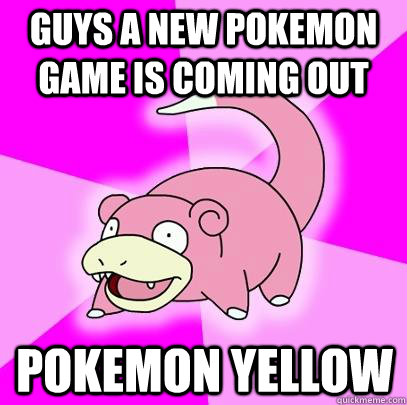 Guys a new pokemon game is coming out Pokemon yellow  Slowpoke