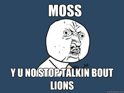 Moss y u no stop talkin bout lions  Y U No