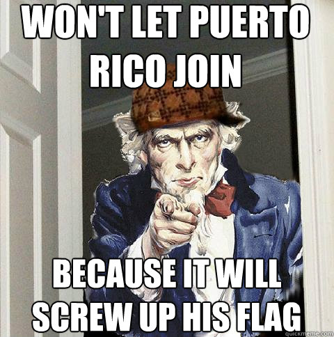 won't let puerto rico join because it will screw up his flag  Scumbag Uncle Sam