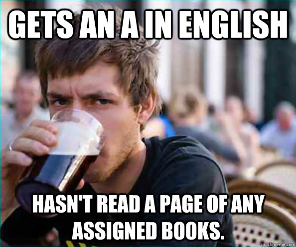 Gets an A in English Hasn't read a page of any assigned books.  Lazy College Senior