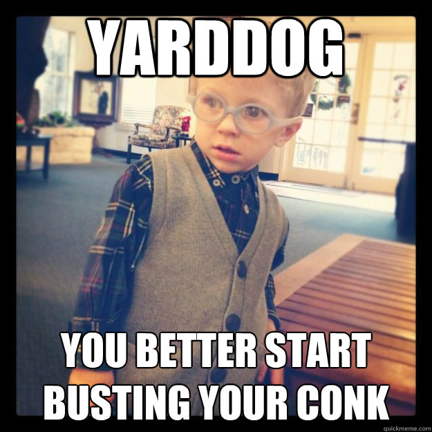 Yarddog  You better start
busting your conk - Yarddog  You better start
busting your conk  Misc