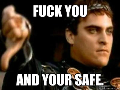 Fuck you And your safe.  Downvoting Roman