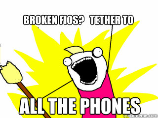 ALL THE PHONES Broken FIOS?   TETHER TO  All The Thigns