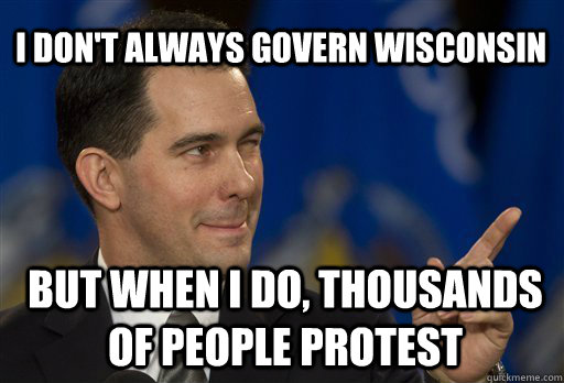 I don't always govern Wisconsin but when i do, thousands of people protest  