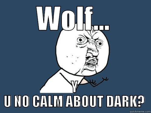 WOLF... Y U NO CALM ABOUT DARK? Y U No