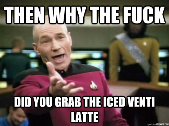 Then why the fuck Did you Grab the Iced Venti Latte  Annoyed Picard HD