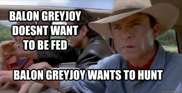 Balon Greyjoy doesnt want to be fed Balon Greyjoy wants to hunt - Balon Greyjoy doesnt want to be fed Balon Greyjoy wants to hunt  Sam Neill JurassicPark