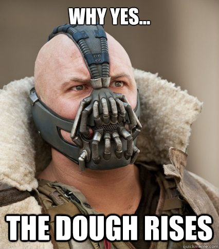 Why Yes... The dough rises  Bane is confused