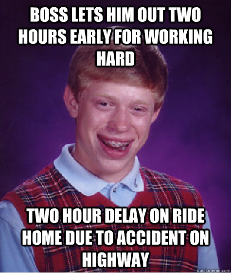 Boss lets him out two hours early for working hard two hour delay on ride home due to accident on highway  Bad Luck Brian