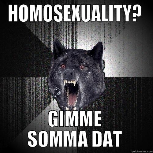 HOMOSEXUALITY? GIMME SOMMA DAT Insanity Wolf