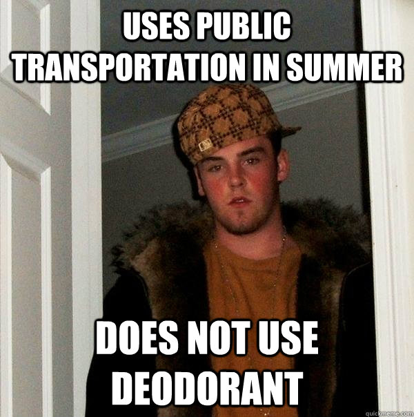 Uses public transportation in summer Does not use deodorant  Scumbag Steve