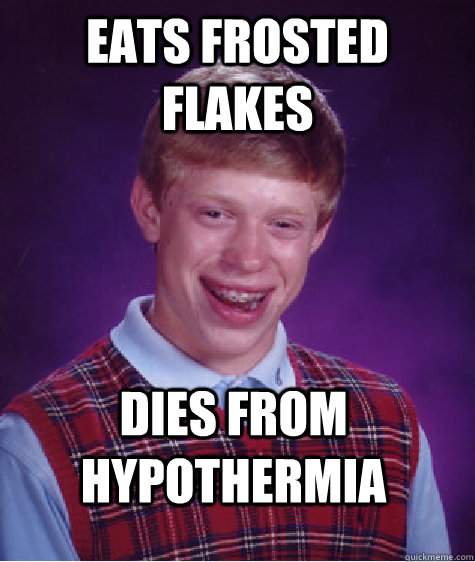 Eats Frosted Flakes Dies from Hypothermia - Eats Frosted Flakes Dies from Hypothermia  Bad Luck Brian