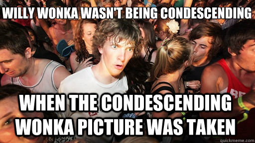 willy wonka wasn't being condescending when the condescending wonka picture was taken  Sudden Clarity Clarence