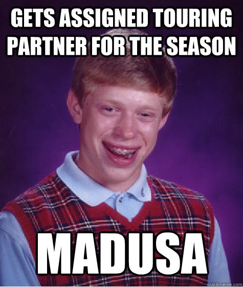 Gets assigned touring partner for the season Madusa - Gets assigned touring partner for the season Madusa  Bad Luck Brian