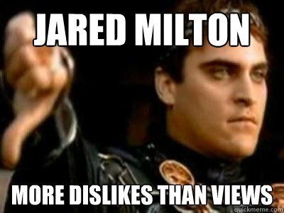 Jared milton More dislikes than views  Downvoting Roman