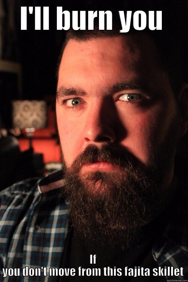 Fun with fiya - I'LL BURN YOU IF YOU DON'T MOVE FROM THIS FAJITA SKILLET Dating Site Murderer
