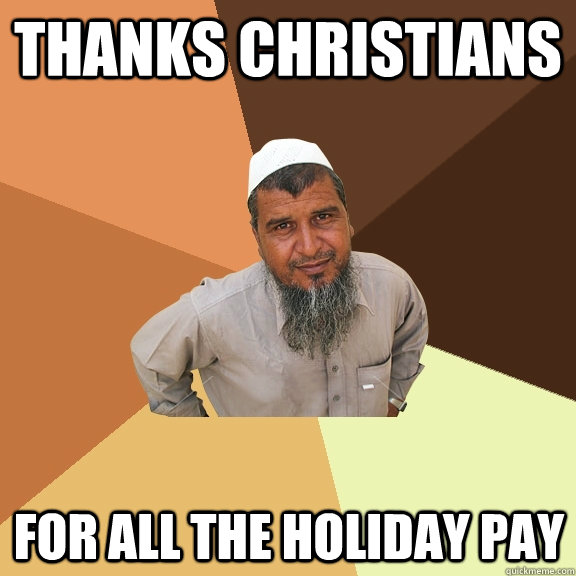 Thanks christians for all the holiday pay - Thanks christians for all the holiday pay  Ordinary Muslim Man