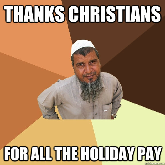 Thanks christians for all the holiday pay  Ordinary Muslim Man