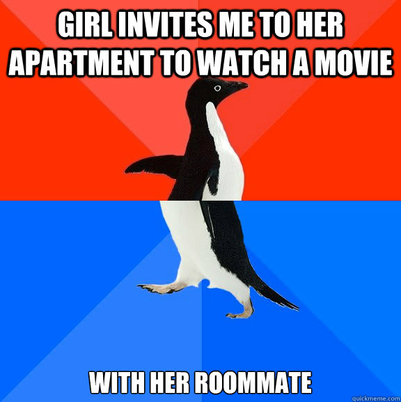 Girl invites me to her apartment to watch a movie  With her roommate  Awesome Awkward Penguin