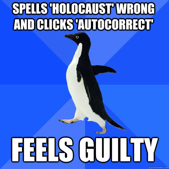 spells 'Holocaust' wrong and clicks 'AutoCorrect' Feels guilty  Socially Awkward Penguin