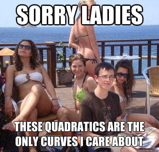 Sorry ladies These quadratics are the
only curves I care about  Priority Peter