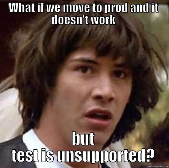 WHAT IF WE MOVE TO PROD AND IT DOESN'T WORK BUT TEST IS UNSUPPORTED? conspiracy keanu