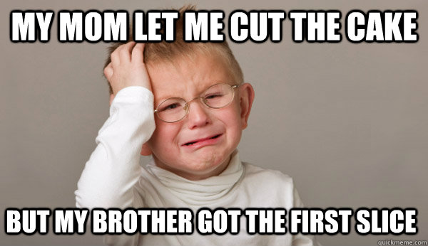 my mom let me cut the cake but my brother got the first slice  First World Toddler Problems