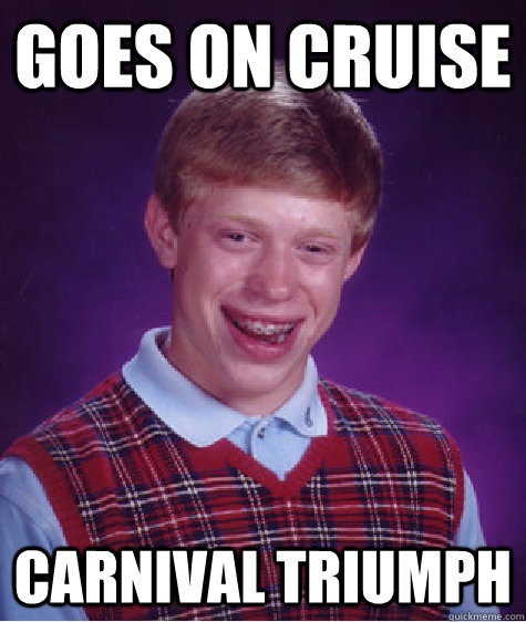 Goes on cruise carnival triumph  Bad Luck Brian