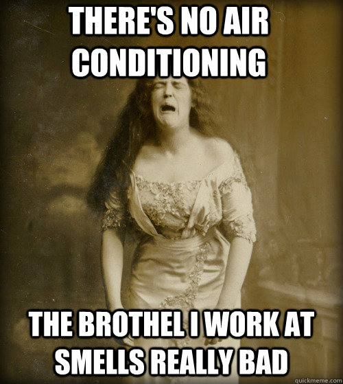 there's no air conditioning the brothel i work at smells really bad - there's no air conditioning the brothel i work at smells really bad  1890s Problems