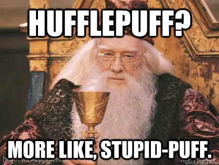 Hufflepuff? More like, stupid-puff. - Hufflepuff? More like, stupid-puff.  Drew Dumbledore