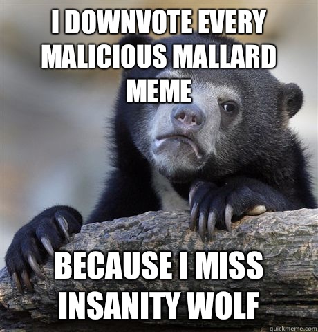 I downvote every Malicious Mallard meme Because I miss Insanity Wolf  Confession Bear