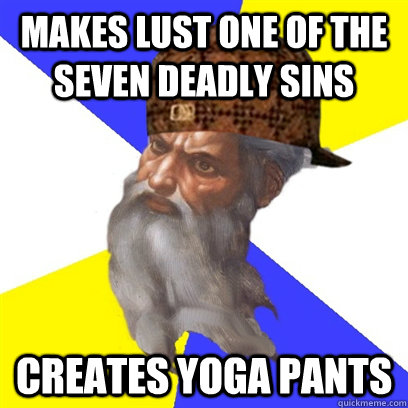 Makes lust one of the seven deadly sins Creates yoga pants - Makes lust one of the seven deadly sins Creates yoga pants  Scumbag God is a Scumbag