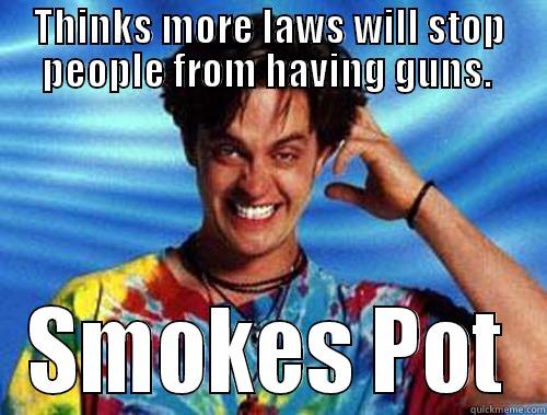 Thinks more laws  - THINKS MORE LAWS WILL STOP PEOPLE FROM HAVING GUNS.  SMOKES POT Introducing Stoner Ent