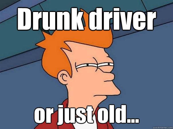 Drunk driver or just old... - Drunk driver or just old...  Futurama Fry