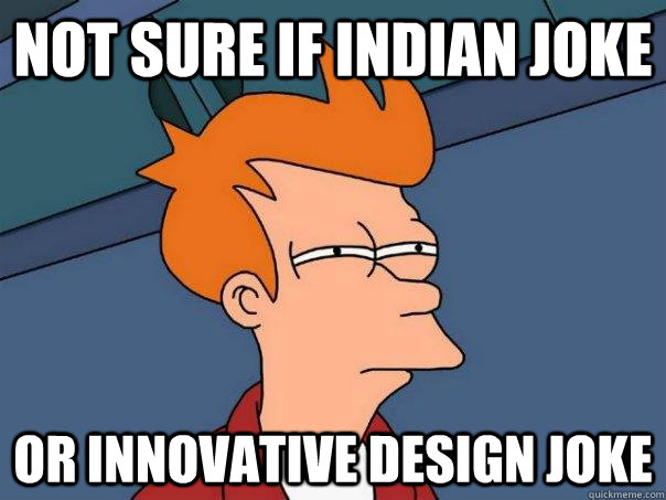 Not sure if Indian joke Or innovative design joke  Futurama Fry