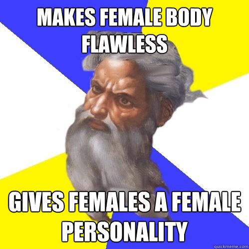 makes female body flawless gives females a female personality  Advice God