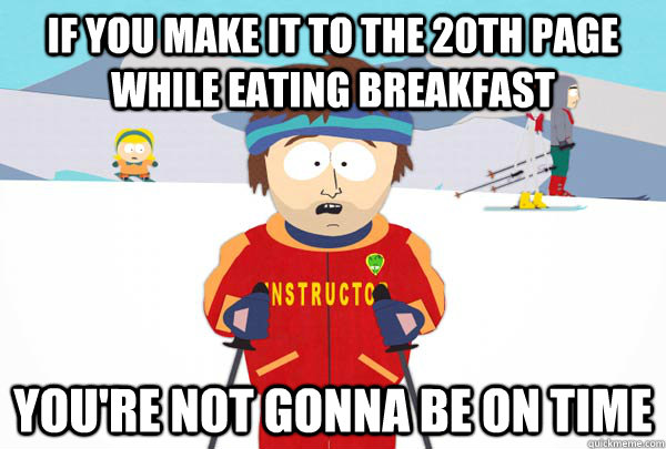 If you make it to the 20th page while eating breakfast You're not gonna be on time - If you make it to the 20th page while eating breakfast You're not gonna be on time  Super Cool Ski Instructor