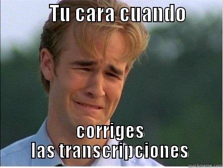            TU CARA CUANDO          CORRIGES LAS TRANSCRIPCIONES 1990s Problems