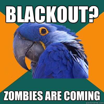 blackout? zombies are coming  Paranoid Parrot