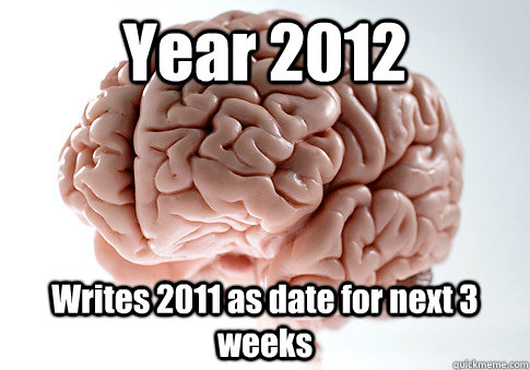 Year 2012 Writes 2011 as date for next 3 weeks   Scumbag Brain