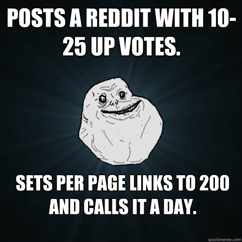 Posts a Reddit with 10-25 up votes. Sets per page links to 200 and calls it a day.  Forever Alone