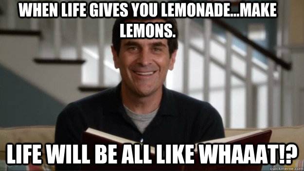 When life gives you lemonade...make lemons. Life will be all like whaaat!? - When life gives you lemonade...make lemons. Life will be all like whaaat!?  Phil Wisdom