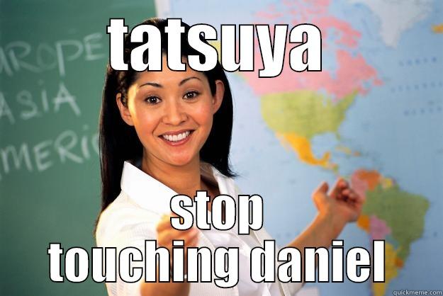 TATSUYA STOP TOUCHING DANIEL Unhelpful High School Teacher