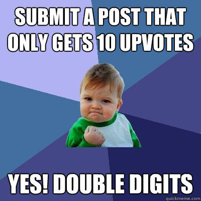 Submit a post that only gets 10 upvotes  Yes! Double digits - Submit a post that only gets 10 upvotes  Yes! Double digits  Success Kid