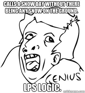 Calls a snow day without there being any snow on the ground. LPS logic. - Calls a snow day without there being any snow on the ground. LPS logic.  ECO Genius