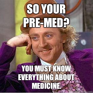 So your pre-med? You must know everything about medicine.  Creepy Wonka