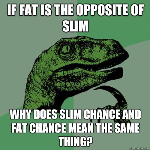 If fat is the opposite of slim Why does slim chance and fat chance mean the same thing?  Philosoraptor