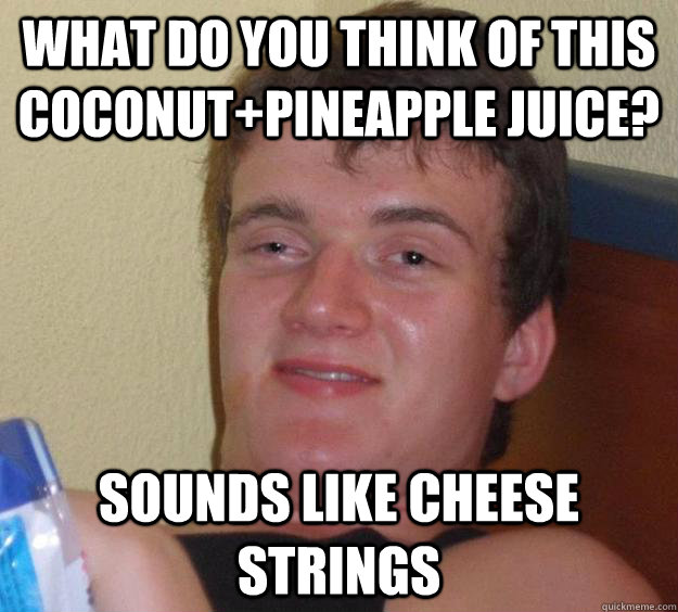 What do you think of this coconut+pineapple juice? Sounds like cheese strings  10 Guy