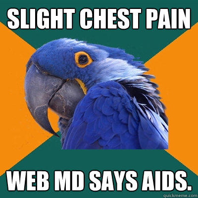 Slight chest pain Web MD says AIDS.  Paranoid Parrot