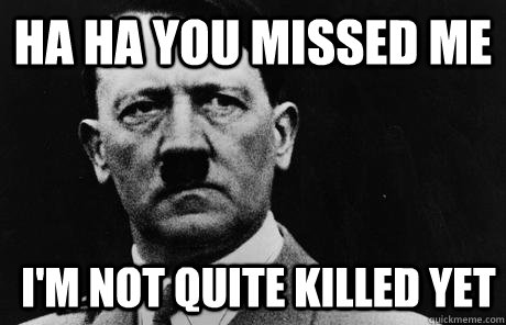 Ha ha you missed me I'm not quite killed yet - Ha ha you missed me I'm not quite killed yet  Bad Guy Hitler